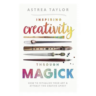 "Inspiring Creativity Through Magick: How to Ritualize Your Art & Attract the Creative Spirit" -