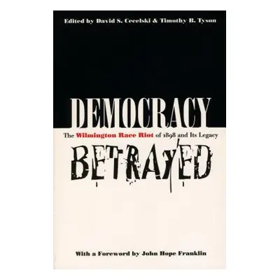 "Democracy Betrayed: The Wilmington Race Riot of 1898 and Its Legacy" - "" ("Cecelski David S.")