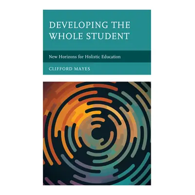 "Developing the Whole Student: New Horizons for Holistic Education" - "" ("Mayes Clifford")