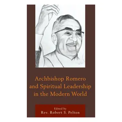 "Archbishop Romero and Spiritual Leadership in the Modern World" - "" ("Pelton Robert S.")