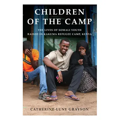 "Children of the Camp: The Lives of Somali Youth Raised in Kakuma Refugee Camp, Kenya" - "" ("Gr