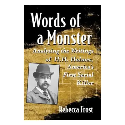 "Words of a Monster: Analyzing the Writings of H.H. Holmes, America's First Serial Killer" - "" 