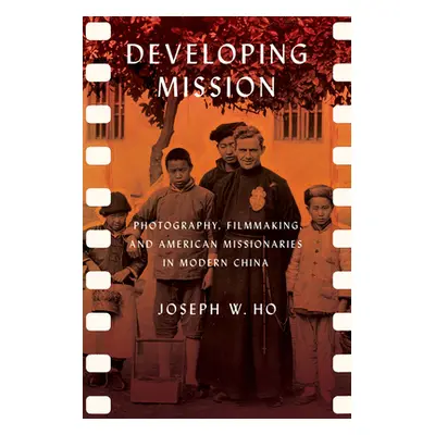 "Developing Mission: Photography, Filmmaking, and American Missionaries in Modern China" - "" ("