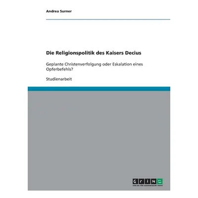 "Die Religionspolitik des Kaisers Decius: Geplante Christenverfolgung oder Eskalation eines Opfe