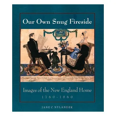 "Our Own Snug Fireside: Images of the New England Home, 1760-1860" - "" ("Nylander Jane C.")