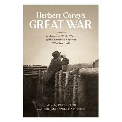 "Herbert Corey's Great War: A Memoir of World War I by the American Reporter Who Saw It All" - "