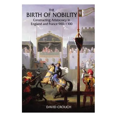 The Birth of Nobility: Constructing Aristocracy in England and France, 900-1300 (Crouch David)