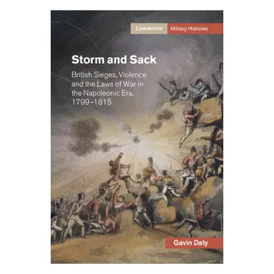 "Storm and Sack: British Sieges, Violence and the Laws of War in the Napoleonic Era, 1799-1815" 