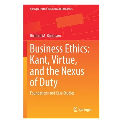 "Business Ethics: Kant, Virtue, and the Nexus of Duty: Foundations and Case Studies" - "" ("Robi