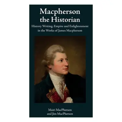 "MacPherson the Historian: History Writing, Empire and Enlightenment in the Works of James MacPh