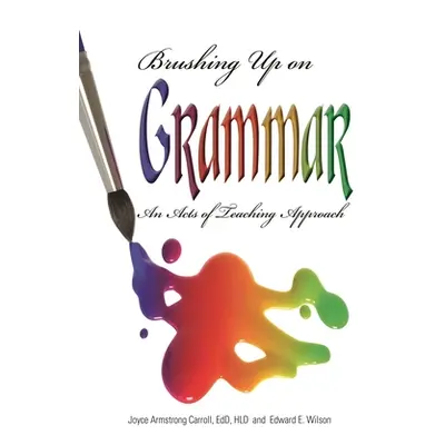 "Brushing Up on Grammar: An Act of Teaching Approach" - "" ("Carroll Joyce Armstrong Ed D.")