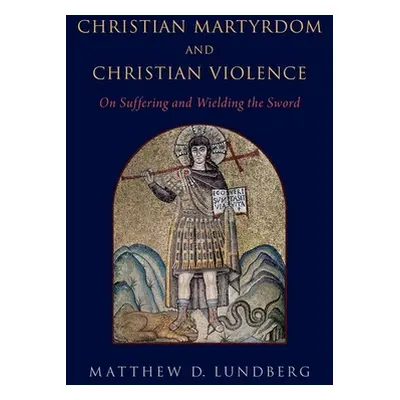 "Christian Martyrdom and Christian Violence: On Suffering and Wielding the Sword" - "" ("Lundber