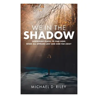 "We in the Shadow: Surprising Places to Find Hope When All Appears Lost and God Far Away" - "" (