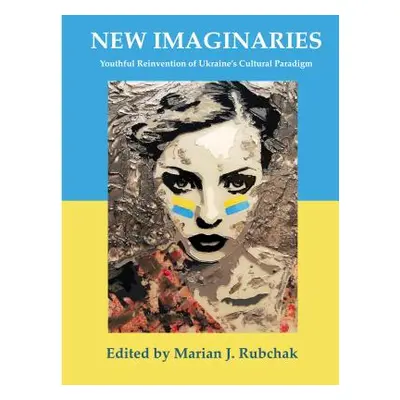 "New Imaginaries: Youthful Reinvention of Ukraine's Cultural Paradigm" - "" ("Rubchak Marian J."