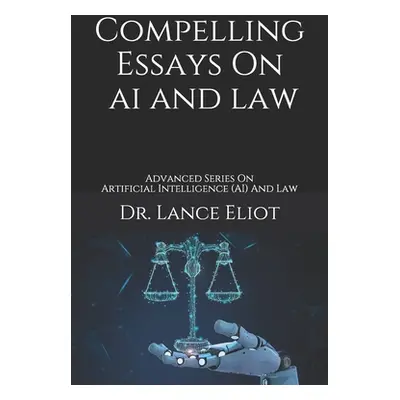 "Compelling Essays On AI And Law: Advanced Series On Artificial Intelligence (AI) And Law" - "" 