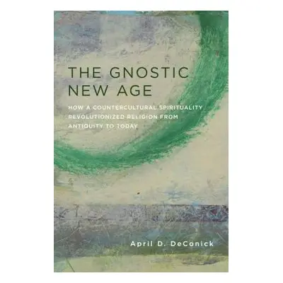 "The Gnostic New Age: How a Countercultural Spirituality Revolutionized Religion from Antiquity 