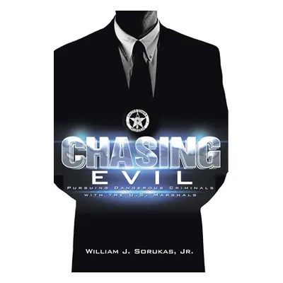 "Chasing Evil: Pursuing Dangerous Criminals with the U.S. Marshals" - "" ("Sorukas William J. Jr