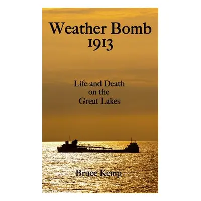 "Weather Bomb 1913: Life and Death on the Great Lakes" - "" ("Kemp Bruce")