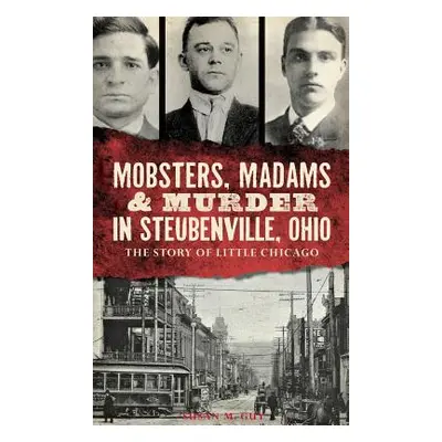 "Mobsters, Madams & Murder in Steubenville, Ohio: The Story of Little Chicago" - "" ("Guy Susan 