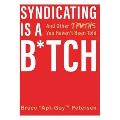 "Syndicating Is a B*tch: And Other Truths You Haven't Been Told" - "" ("Petersen Bruce")