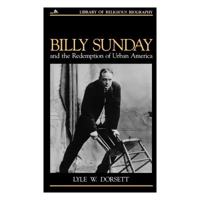 "Billy Sunday and the Redemption of Urban America" - "" ("Dorsett Lyle W.")