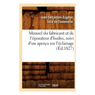 "Manuel Du Fabricant Et de l'purateur d'Huiles, Suivi d'Un Aperu Sur l'clairage (d.1827)" - "" (