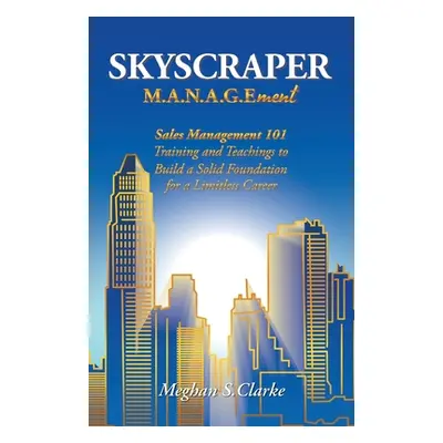 "Skyscraper M.A.N.A.G.Ement: Sales Management 101 Training and Teachings to Build a Solid Founda