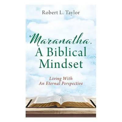 "Maranatha, A Biblical Mindset: Living With An Eternal Perspective" - "" ("Taylor Robert L.")