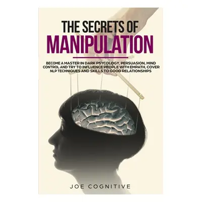 "The Secrets Of Manipulation: become a master in dark psycology, persuasion, mind control and tr