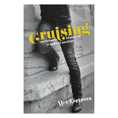 "Cruising: An Intimate History of a Radical Pastime" - "" ("Espinoza Alex")