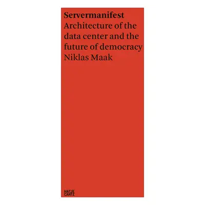 "Niklas Maak: Servermanifest: Architecture of the Data Center and the Future of Democracy" - "" 