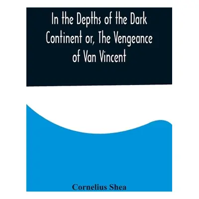 "In the Depths of the Dark Continent or, The Vengeance of Van Vincent" - "" ("Shea Cornelius")