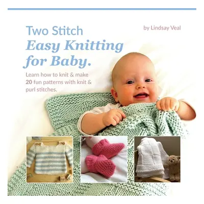 "Two Stitch Easy Knitting for Baby: Learn how to knit & make 20 fun patterns with knit & purl st