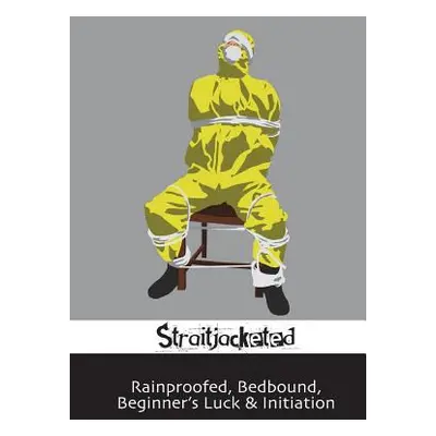 "Rainproofed, Bedbound, Beginner's Luck & Initiation" - "" ("Straitjacketed")