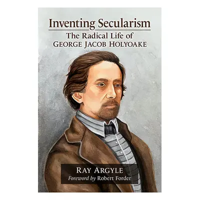 "Inventing Secularism: The Radical Life of George Jacob Holyoake" - "" ("Argyle Ray")