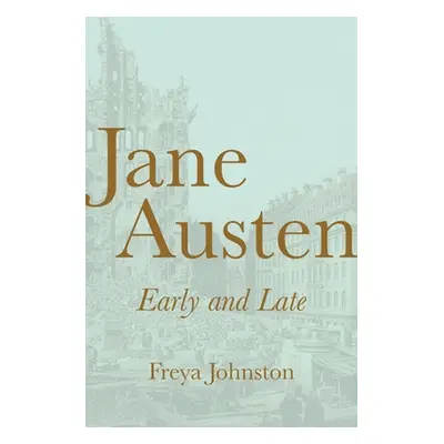 "Jane Austen, Early and Late" - "" ("Johnston Freya")