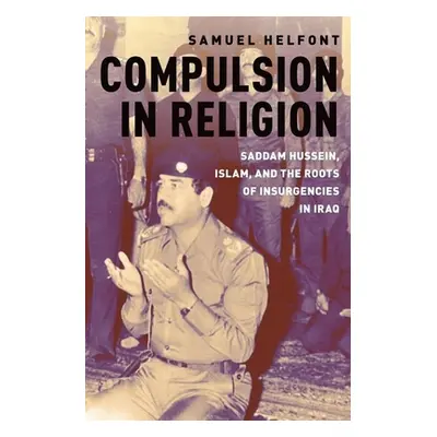 "Compulsion in Religion: Saddam Hussein, Islam, and the Roots of Insurgencies in Iraq" - "" ("He