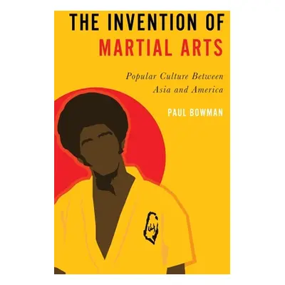 "Invention of Martial Arts: Popular Culture Between Asia and America" - "" ("Bowman Paul")