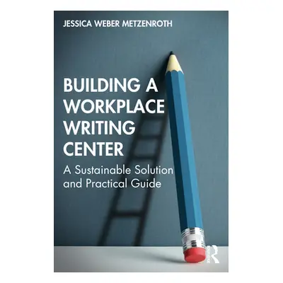 "Building a Workplace Writing Center: A Sustainable Solution and Practical Guide" - "" ("Weber M