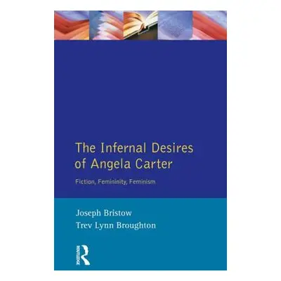 The Infernal Desires of Angela Carter: Fiction, Femininity, Feminism (Bristow Joseph)