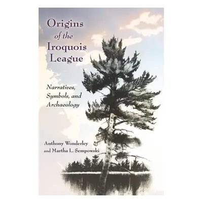 "Origins of the Iroquois League: Narratives, Symbols, and Archaeology" - "" ("Sempowski Martha L