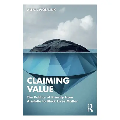 "Claiming Value: The Politics of Priority from Aristotle to Black Lives Matter" - "" ("Wolflink 