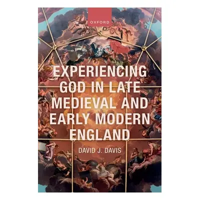 "Experiencing God in Late Medieval and Early Modern England" - "" ("Davis David J.")