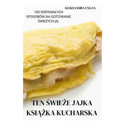 "Ten ŚwieŻe Jajka KsiĄŻka Kucharska" - "" ("Aleksandra Cygan")