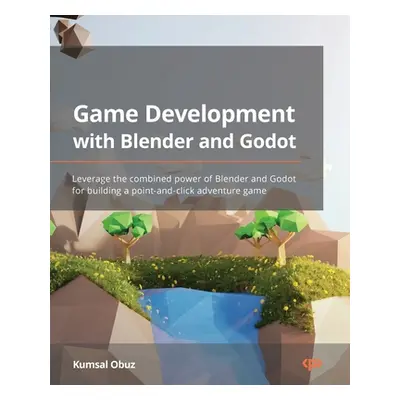 "Game Development with Blender and Godot: Leverage the combined power of Blender and Godot for b