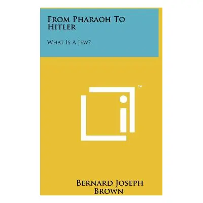 "From Pharaoh To Hitler: What Is A Jew?" - "" ("Brown Bernard Joseph")