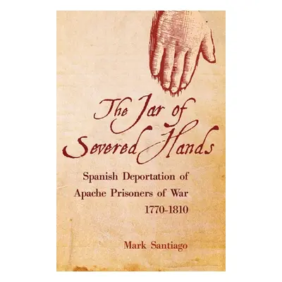 "Jar of Severed Hands: Spanish Deportation of Apache Prisoners of War, 1770-1810" - "" ("Santiag