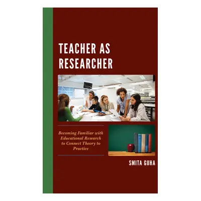 "Teacher as Researcher: Becoming Familiar with Educational Research to Connect Theory to Practic