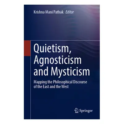 "Quietism, Agnosticism and Mysticism: Mapping the Philosophical Discourse of the East and the We