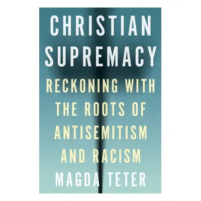 "Christian Supremacy: Reckoning with the Roots of Antisemitism and Racism" - "" ("Teter Magda")